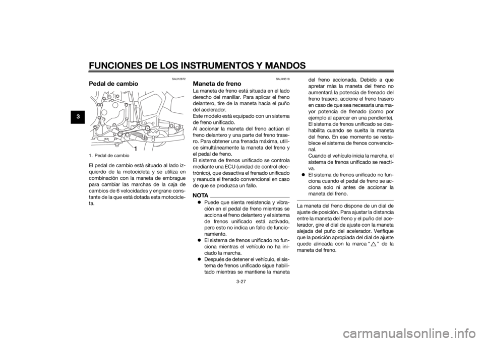 YAMAHA XT1200ZE 2015  Manuale de Empleo (in Spanish) FUNCIONES DE LOS INSTRUMENTOS Y MANDOS
3-27
3
SAU12872
Pedal d e cambioEl pedal de cambio está situado al lado iz-
quierdo de la motocicleta y se utiliza en
combinación con la maneta de embrague
par