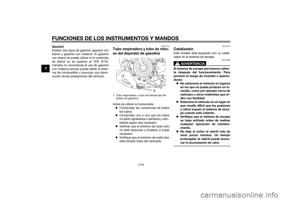YAMAHA XT1200ZE 2015  Manuale de Empleo (in Spanish) FUNCIONES DE LOS INSTRUMENTOS Y MANDOS
3-33
3
Gasohol
Existen dos tipos de gasohol: gasohol con
etanol y gasohol con metanol. El gasohol
con etanol se puede utilizar si el contenido
de etanol no es su