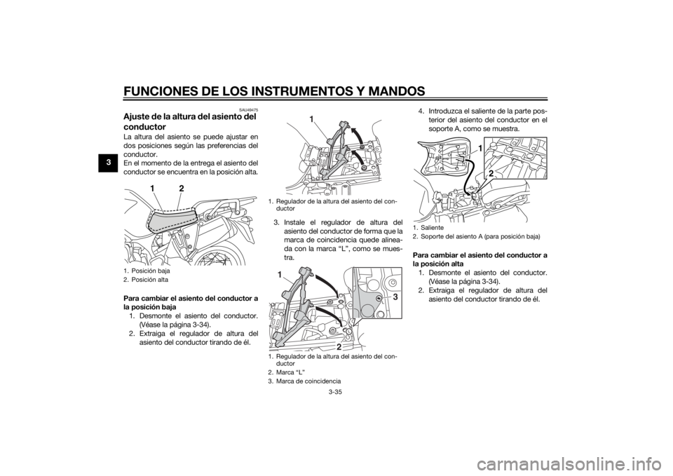 YAMAHA XT1200ZE 2015 Manuale de Empleo (in Spanish) FUNCIONES DE LOS INSTRUMENTOS Y MANDOS
3-35
3
SAU49475
Ajuste de la altura d el asiento del
con ductorLa altura del asiento se puede ajustar en
dos posiciones según las preferencias del
conductor.
E YAMAHA XT1200ZE 2015 Manuale de Empleo (in Spanish) FUNCIONES DE LOS INSTRUMENTOS Y MANDOS
3-35
3
SAU49475
Ajuste de la altura d el asiento del
con ductorLa altura del asiento se puede ajustar en
dos posiciones según las preferencias del
conductor.
E