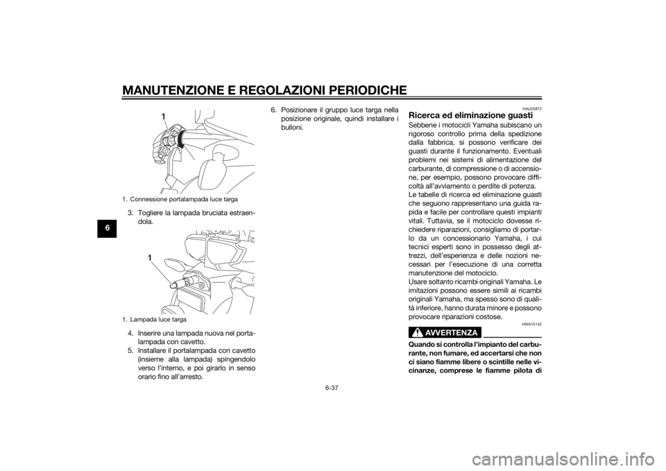 YAMAHA XT1200ZE 2015 Manuale duso (in Italian) MANUTENZIONE E REGOLAZIONI PERIODICHE
6-37
6
3. Togliere la lampada bruciata estraen-dola.
4. Inserire una lampada nuova nel porta- lampada con cavetto.
5. Installare il portalampada con cavetto (insi YAMAHA XT1200ZE 2015 Manuale duso (in Italian) MANUTENZIONE E REGOLAZIONI PERIODICHE
6-37
6
3. Togliere la lampada bruciata estraen-dola.
4. Inserire una lampada nuova nel porta- lampada con cavetto.
5. Installare il portalampada con cavetto (insi