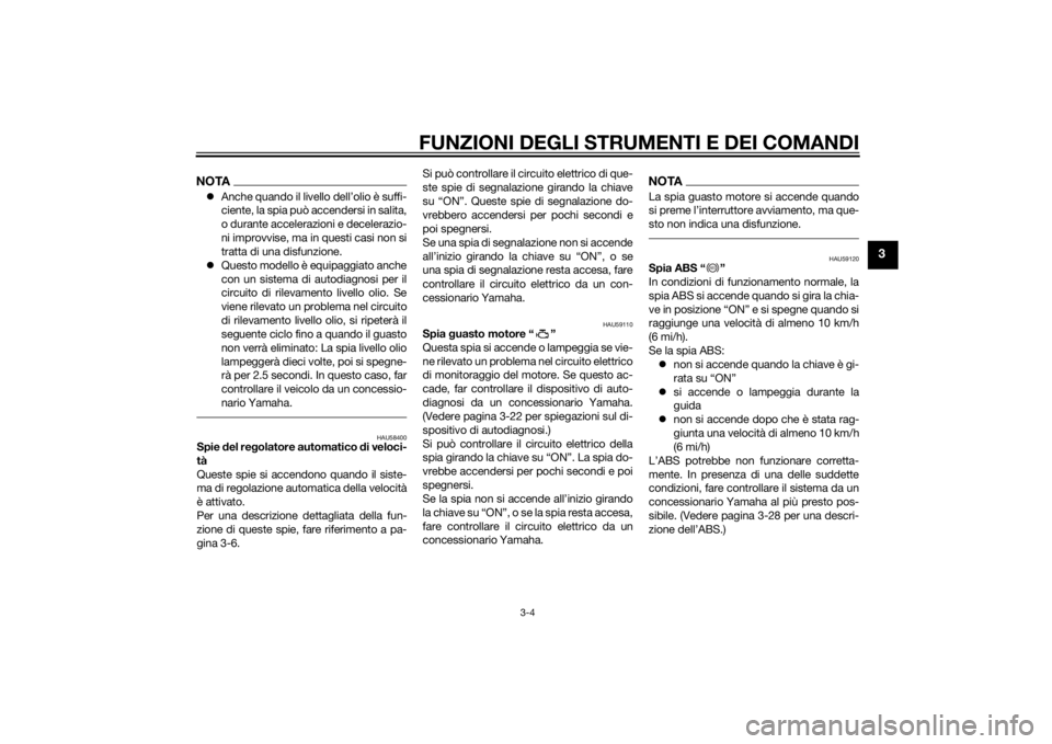 YAMAHA XT1200ZE 2015  Manuale duso (in Italian) FUNZIONI DEGLI STRUMENTI E DEI COMANDI
3-4
3
NOTAAnche quando il livello dell’olio è suffi-
ciente, la spia può accendersi in salita,
o durante accelerazioni e decelerazio-
ni improvvise, ma in
