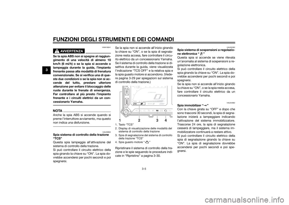 YAMAHA XT1200ZE 2015  Manuale duso (in Italian) FUNZIONI DEGLI STRUMENTI E DEI COMANDI
3-5
3
AVVERTENZA
HWA16041
Se la spia ABS non si spegne al ra ggiun-
g imento  di una velocità d i almeno 10
km/h (6 mi/h) o se la spia si accen de o
lampe ggia 