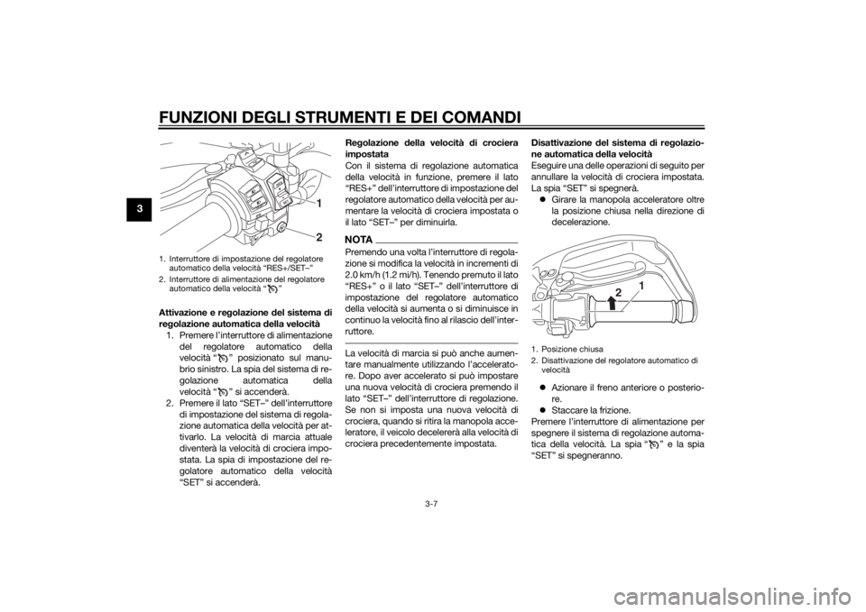 YAMAHA XT1200ZE 2015  Manuale duso (in Italian) FUNZIONI DEGLI STRUMENTI E DEI COMANDI
3-7
3
Attivazione e regolazione  del sistema  di
re golazione automatica  della velocità
1. Premere l’interruttore di alimentazione del regolatore automatico 