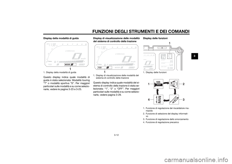 YAMAHA XT1200ZE 2015  Manuale duso (in Italian) FUNZIONI DEGLI STRUMENTI E DEI COMANDI
3-12
3
Display della mo dalità  di g ui da
Questo display indica quale modalità di
guida è stata selezionata: Modalità touring
“T” o modalità sportiva �