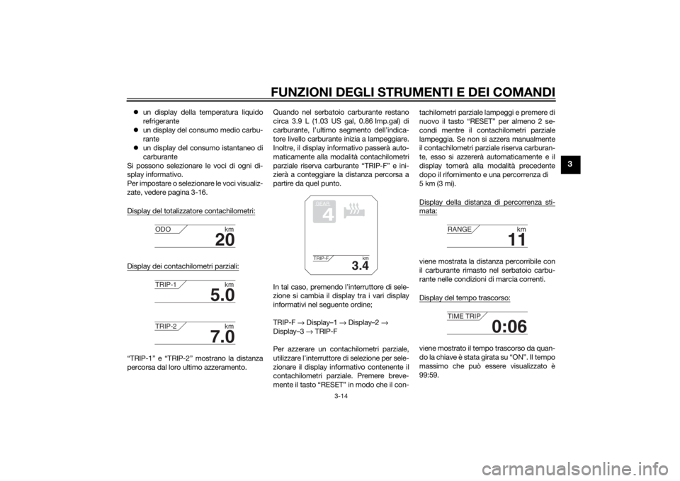 YAMAHA XT1200ZE 2015  Manuale duso (in Italian) FUNZIONI DEGLI STRUMENTI E DEI COMANDI
3-14
3
un display della temperatura liquido
refrigerante
 un display del consumo medio carbu-
rante
 un display del consumo istantaneo di
carburante
Si 