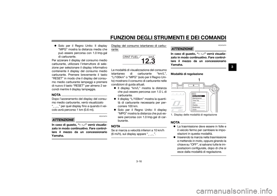 YAMAHA XT1200ZE 2015  Manuale duso (in Italian) FUNZIONI DEGLI STRUMENTI E DEI COMANDI
3-16
3
Solo per il Regno Unito: Il display
“MPG” mostra la distanza media che
può essere percorsa con 1.0 Imp.gal
di carburante.
Per azzerare il display 