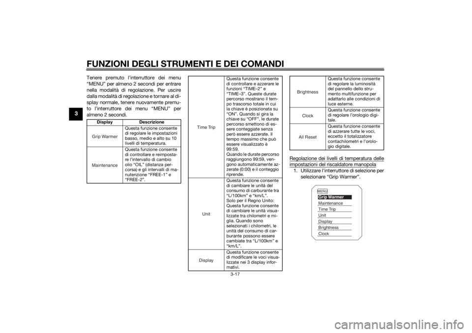 YAMAHA XT1200ZE 2015  Manuale duso (in Italian) FUNZIONI DEGLI STRUMENTI E DEI COMANDI
3-17
3
Tenere premuto l’interruttore dei menu
“MENU” per almeno 2 secondi per entrare
nella modalità di regolazione. Per uscire
dalla modalità di regolaz