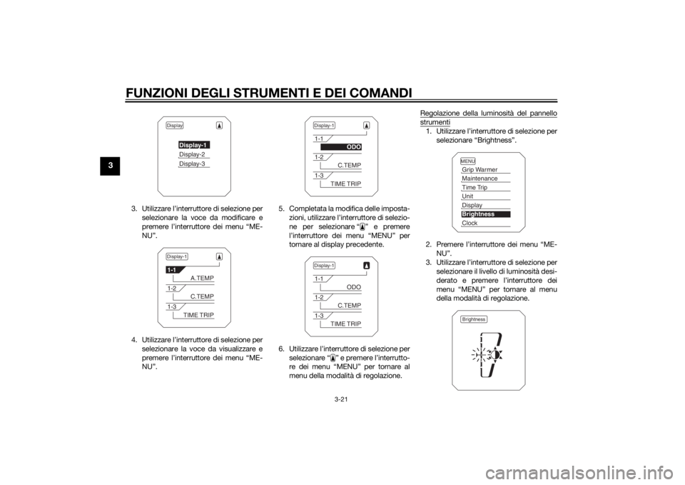 YAMAHA XT1200ZE 2015  Manuale duso (in Italian) FUNZIONI DEGLI STRUMENTI E DEI COMANDI
3-21
3
3. Utilizzare l’interruttore di selezione perselezionare la voce da modificare e
premere l’interruttore dei menu “ME-
NU”.
4. Utilizzare l’inter