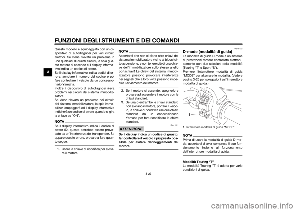 YAMAHA XT1200ZE 2015  Manuale duso (in Italian) FUNZIONI DEGLI STRUMENTI E DEI COMANDI
3-23
3
Questo modello è equipaggiato con un di-
spositivo di autodiagnosi per vari circuiti
elettrici. Se viene rilevato un problema in
uno qualsiasi di questi 