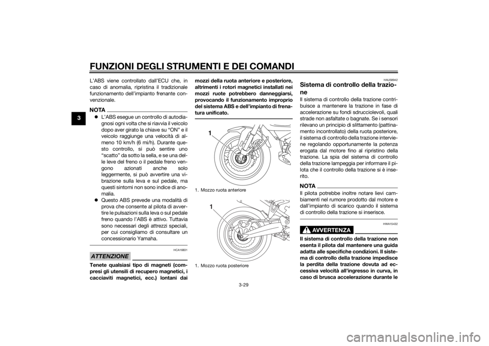 YAMAHA XT1200ZE 2015  Manuale duso (in Italian) FUNZIONI DEGLI STRUMENTI E DEI COMANDI
3-29
3
L’ABS viene controllato dall’ECU che, in
caso di anomalia, ripristina il tradizionale
funzionamento dell’impianto frenante con-
venzionale.NOTAL�