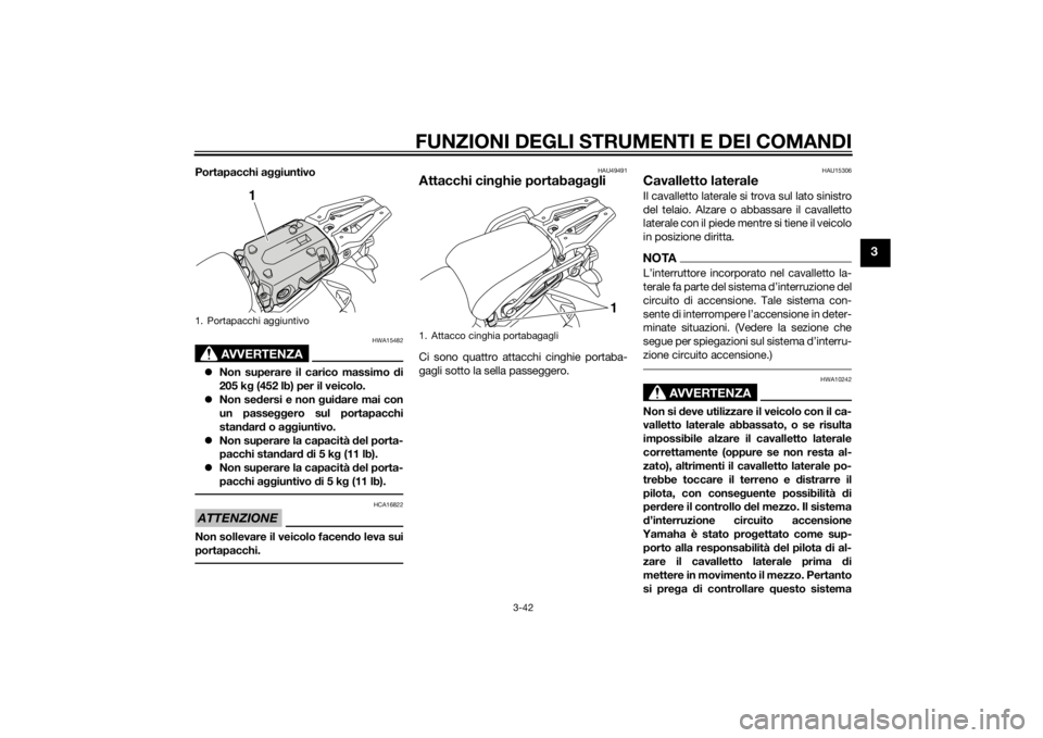 YAMAHA XT1200ZE 2015 Manuale duso (in Italian) FUNZIONI DEGLI STRUMENTI E DEI COMANDI
3-42
3
Portapacchi aggiuntivo
AVVERTENZA
HWA15482
Non superare il carico massimo di
205 k g (452 lb) per il veicolo.
Non se dersi e non gui dare mai con YAMAHA XT1200ZE 2015 Manuale duso (in Italian) FUNZIONI DEGLI STRUMENTI E DEI COMANDI
3-42
3
Portapacchi aggiuntivo
AVVERTENZA
HWA15482
Non superare il carico massimo di
205 k g (452 lb) per il veicolo.
Non se dersi e non gui dare mai con