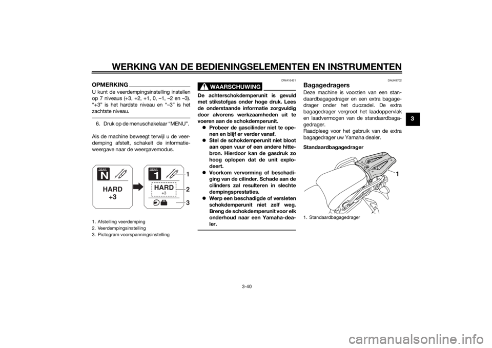 YAMAHA XT1200ZE 2015 Instructieboekje (in Dutch) WERKING VAN DE BEDIENINGSELEMENTEN EN INSTRUMENTEN
3-40
3
OPMERKINGU kunt de veerdempingsinstelling instellen
op 7 niveaus (+3, +2, +1, 0, –1, –2 en –3).
“+3” is het hardste niveau en “– YAMAHA XT1200ZE 2015 Instructieboekje (in Dutch) WERKING VAN DE BEDIENINGSELEMENTEN EN INSTRUMENTEN
3-40
3
OPMERKINGU kunt de veerdempingsinstelling instellen
op 7 niveaus (+3, +2, +1, 0, –1, –2 en –3).
“+3” is het hardste niveau en “–