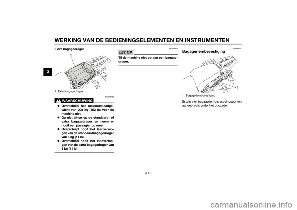 YAMAHA XT1200ZE 2015 Instructieboekje (in Dutch) WERKING VAN DE BEDIENINGSELEMENTEN EN INSTRUMENTEN
3-41
3
Extra bag ag ed ra ger
WAARSCHUWING
DWA15482
Overschrij d het maximumlaadge-
wicht van 205 k g (452 l b) voor d e
machine niet.
Ga nie YAMAHA XT1200ZE 2015 Instructieboekje (in Dutch) WERKING VAN DE BEDIENINGSELEMENTEN EN INSTRUMENTEN
3-41
3
Extra bag ag ed ra ger
WAARSCHUWING
DWA15482
Overschrij d het maximumlaadge-
wicht van 205 k g (452 l b) voor d e
machine niet.
Ga nie