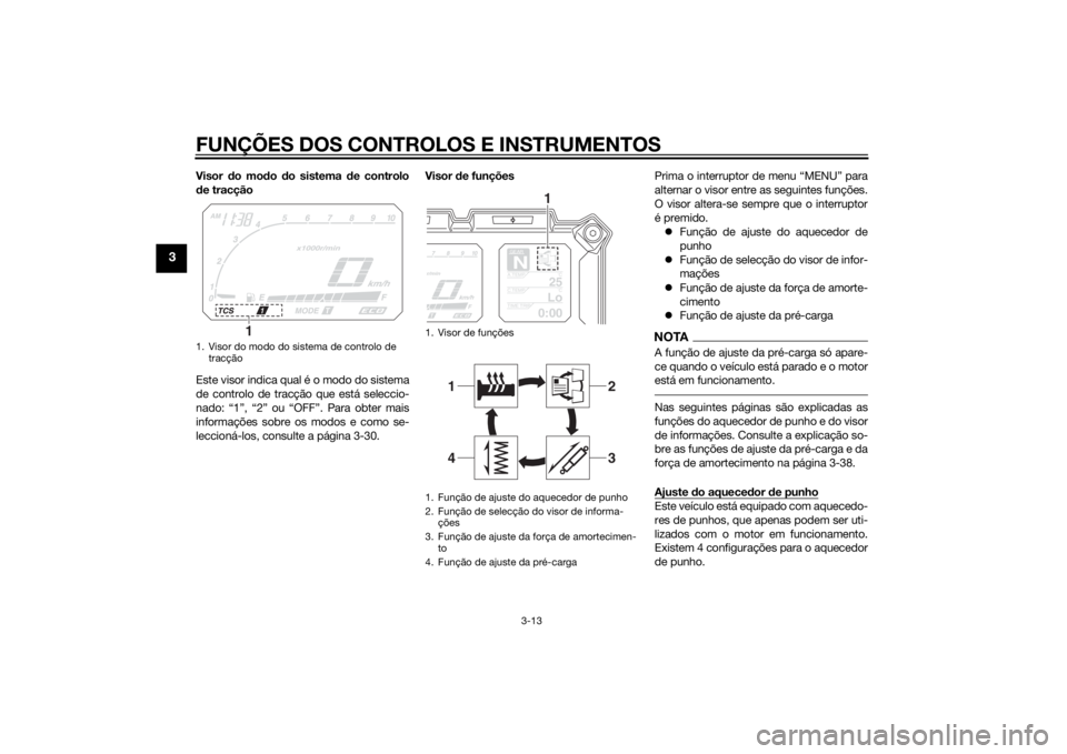 YAMAHA XT1200ZE 2015 Manual de utilização (in Portuguese) FUNÇÕES DOS CONTROLOS E INSTRUMENTOS
3-13
3
Visor do mo do do sistema de controlo
d e tracção
Este visor indica qual é o modo do sistema
de controlo de tracção que está seleccio-
nado: “1 YAMAHA XT1200ZE 2015 Manual de utilização (in Portuguese) FUNÇÕES DOS CONTROLOS E INSTRUMENTOS
3-13
3
Visor do mo do do sistema de controlo
d e tracção
Este visor indica qual é o modo do sistema
de controlo de tracção que está seleccio-
nado: “1