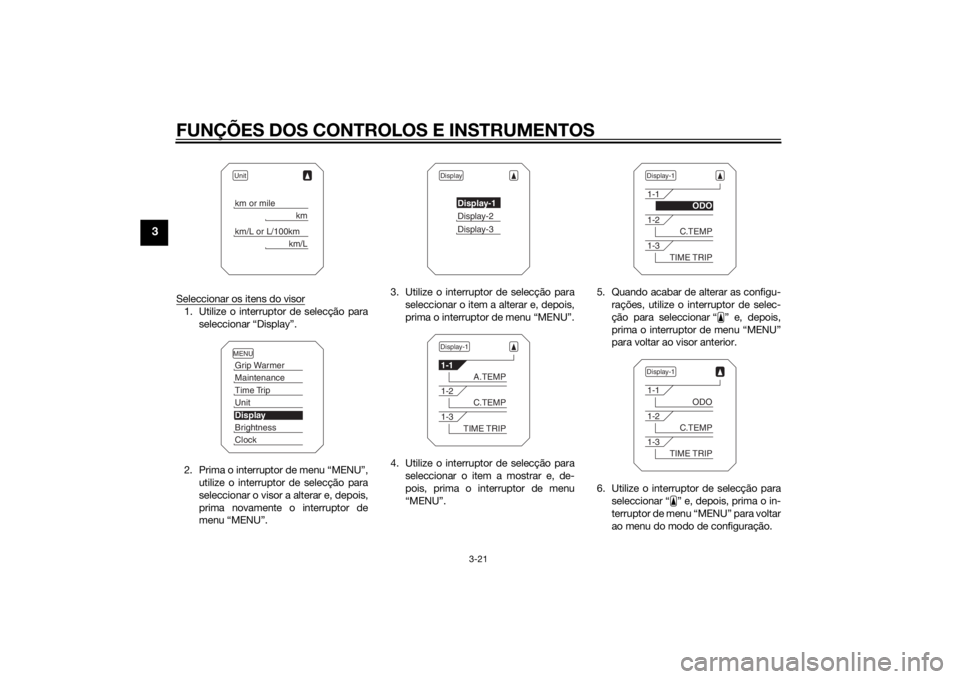 YAMAHA XT1200ZE 2015 Manual de utilização (in Portuguese) FUNÇÕES DOS CONTROLOS E INSTRUMENTOS
3-21
3
Seleccionar os itens do visor1. Utilize o interruptor de selecção paraseleccionar “Display”.
2. Prima o interruptor de menu “MENU”, utilize o in YAMAHA XT1200ZE 2015 Manual de utilização (in Portuguese) FUNÇÕES DOS CONTROLOS E INSTRUMENTOS
3-21
3
Seleccionar os itens do visor1. Utilize o interruptor de selecção paraseleccionar “Display”.
2. Prima o interruptor de menu “MENU”, utilize o in