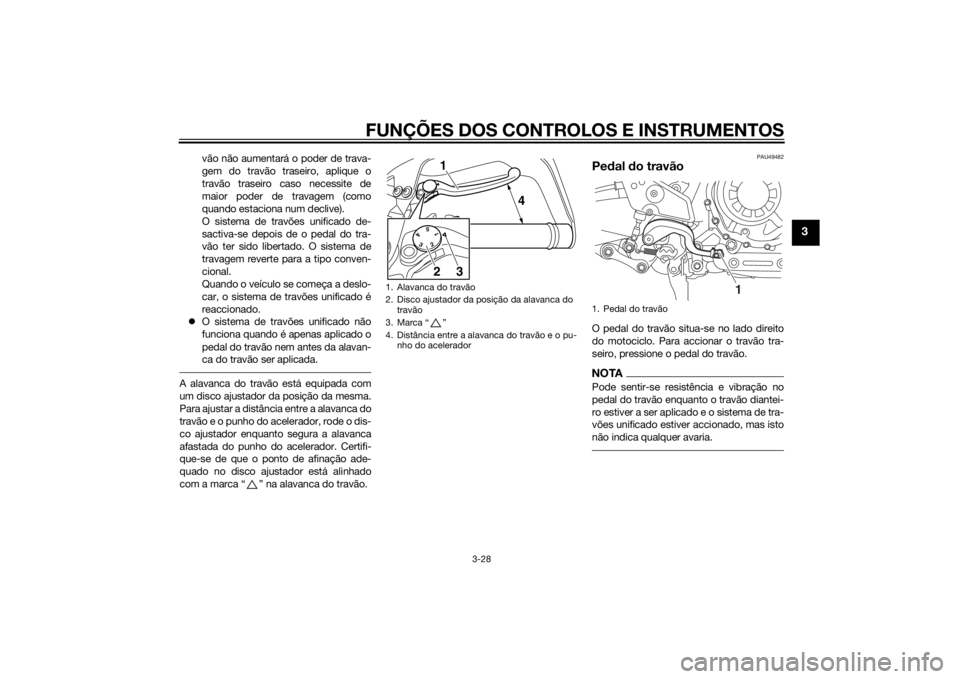 YAMAHA XT1200ZE 2015 Manual de utilização (in Portuguese) FUNÇÕES DOS CONTROLOS E INSTRUMENTOS
3-28
3
vão não aumentará o poder de trava-
gem do travão traseiro, aplique o
travão traseiro caso necessite de
maior poder de travagem (como
quando estacion YAMAHA XT1200ZE 2015 Manual de utilização (in Portuguese) FUNÇÕES DOS CONTROLOS E INSTRUMENTOS
3-28
3
vão não aumentará o poder de trava-
gem do travão traseiro, aplique o
travão traseiro caso necessite de
maior poder de travagem (como
quando estacion