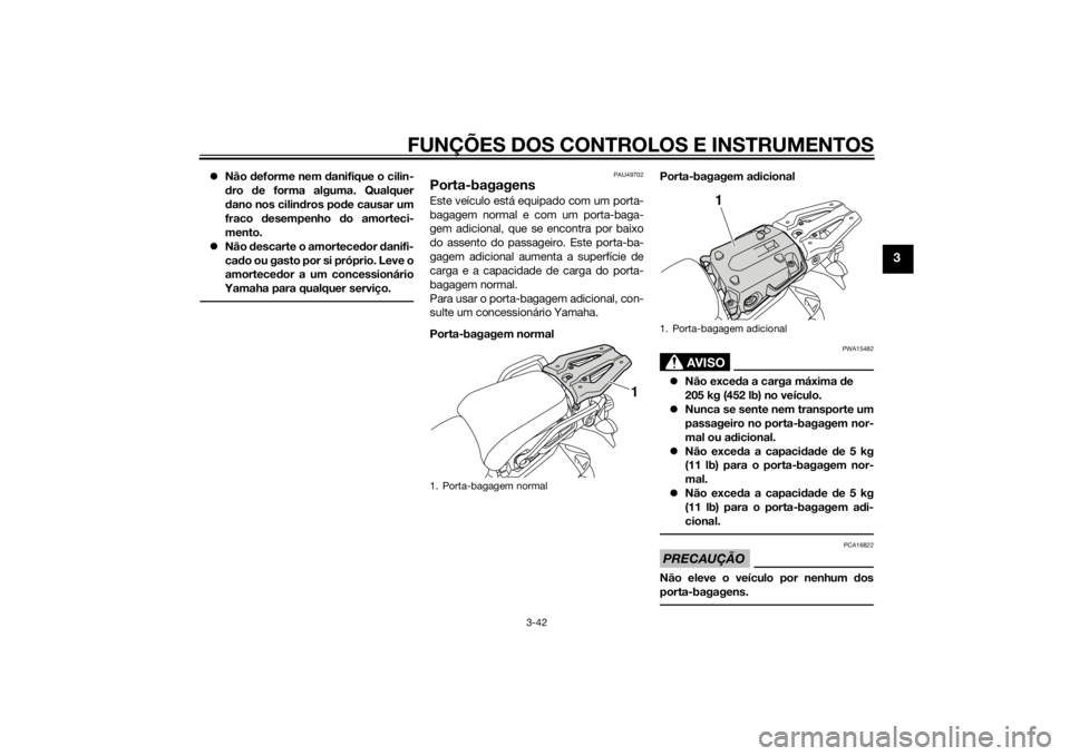 YAMAHA XT1200ZE 2015  Manual de utilização (in Portuguese) FUNÇÕES DOS CONTROLOS E INSTRUMENTOS
3-42
3
Não  deforme nem  danifique o cilin-
d ro  de forma alguma. Qualquer
d ano nos cilin dros pod e causar um
fraco  desempenho  do amorteci-
mento.
 N