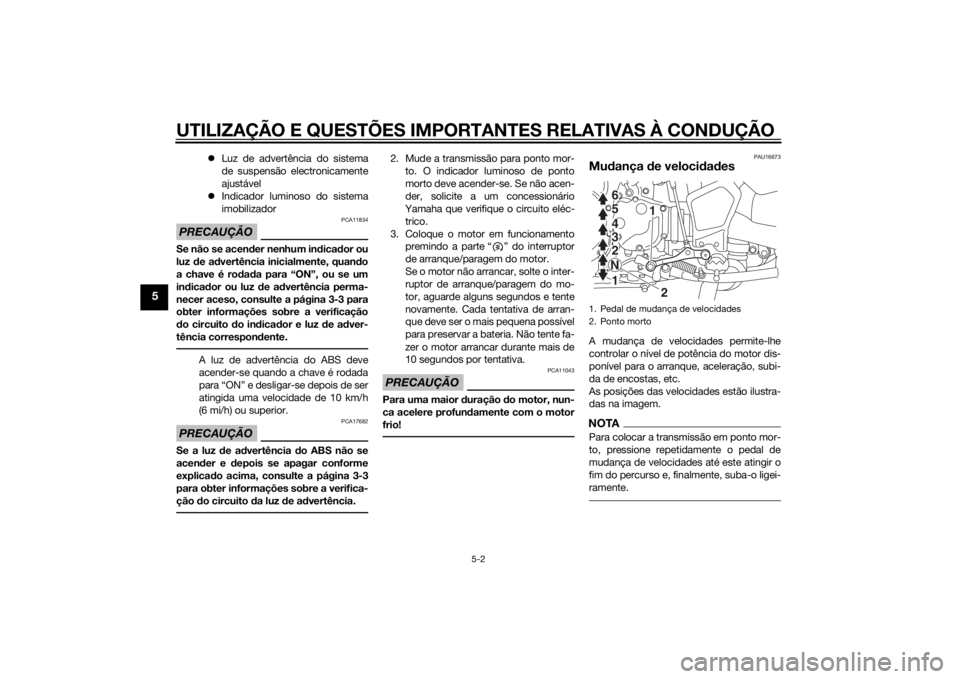 YAMAHA XT1200ZE 2015  Manual de utilização (in Portuguese) UTILIZAÇÃO E QUESTÕES IMPORTANTES RELATIVAS À CONDUÇÃO
5-2
5
Luz de advertência do sistema
de suspensão electronicamente
ajustável
 Indicador luminoso do sistema
imobilizador
PRECAUÇÃ