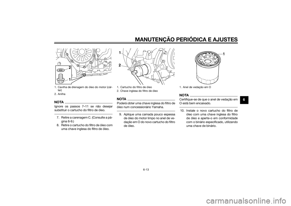 YAMAHA XT1200ZE 2015  Manual de utilização (in Portuguese) MANUTENÇÃO PERIÓDICA E AJUSTES
6-13
6
NOTAIgnore os passos 7–11 se não desejar
substituir o cartucho do filtro de óleo.7. Retire a carenagem C. (Consulte a pá-gina 6-9.)
8. Retire o cartucho d