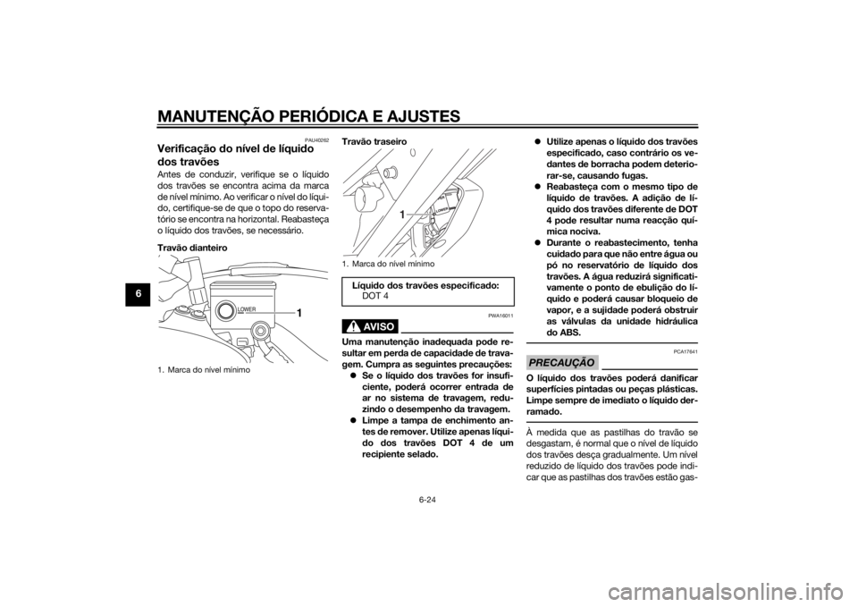 YAMAHA XT1200ZE 2015 Manual de utilização (in Portuguese) MANUTENÇÃO PERIÓDICA E AJUSTES
6-24
6
PAU40262
Verificação do nível de líqui do
d os travõesAntes de conduzir, verifique se o líquido
dos travões se encontra acima da marca
de nível míni YAMAHA XT1200ZE 2015 Manual de utilização (in Portuguese) MANUTENÇÃO PERIÓDICA E AJUSTES
6-24
6
PAU40262
Verificação do nível de líqui do
d os travõesAntes de conduzir, verifique se o líquido
dos travões se encontra acima da marca
de nível míni