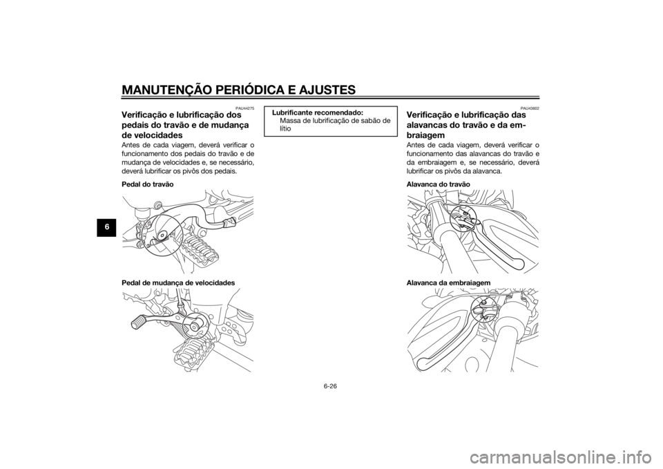 YAMAHA XT1200ZE 2015 Manual de utilização (in Portuguese) MANUTENÇÃO PERIÓDICA E AJUSTES
6-26
6
PAU44275
Verificação e lubrificação dos
pe dais do travão e de mu dança
d e veloci dad esAntes de cada viagem, deverá verificar o
funcionamento dos YAMAHA XT1200ZE 2015 Manual de utilização (in Portuguese) MANUTENÇÃO PERIÓDICA E AJUSTES
6-26
6
PAU44275
Verificação e lubrificação dos
pe dais do travão e de mu dança
d e veloci dad esAntes de cada viagem, deverá verificar o
funcionamento dos