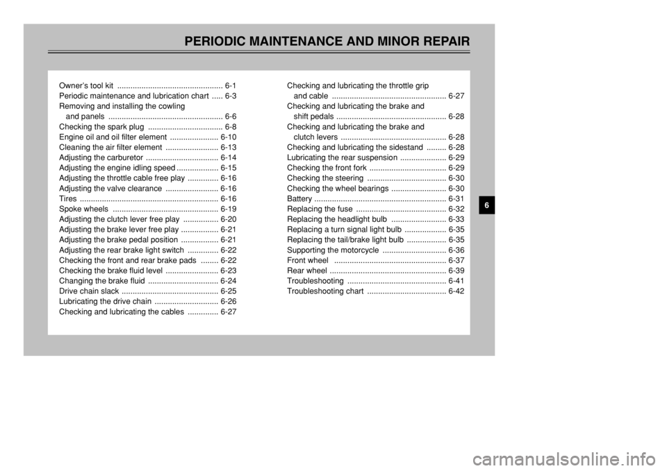 YAMAHA XT600E 2002  Owners Manual PERIODIC MAINTENANCE AND MINOR REPAIR
Owner’s tool kit  ................................................ 6-1
Periodic maintenance and lubrication chart  ..... 6-3
Removing and installing the cowling
