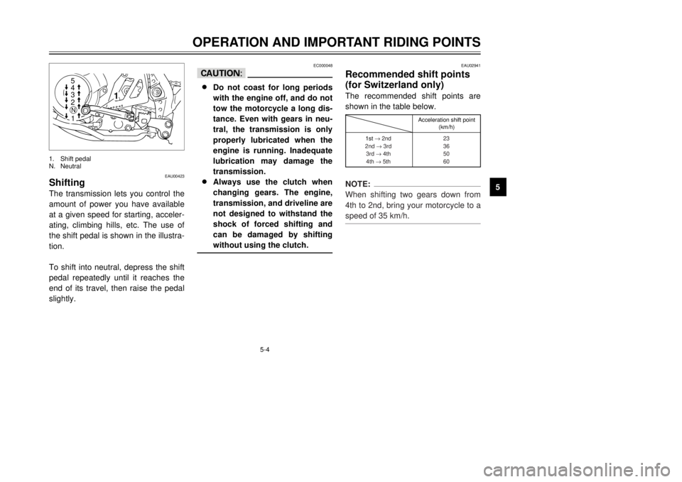 YAMAHA XT600E 2000 Owners Guide 5-4
EAU00423
ShiftingThe transmission lets you control the
amount of power you have available
at a given speed for starting, acceler-
ating, climbing hills, etc. The use of
the shift pedal is shown in YAMAHA XT600E 2000 Owners Guide 5-4
EAU00423
ShiftingThe transmission lets you control the
amount of power you have available
at a given speed for starting, acceler-
ating, climbing hills, etc. The use of
the shift pedal is shown in