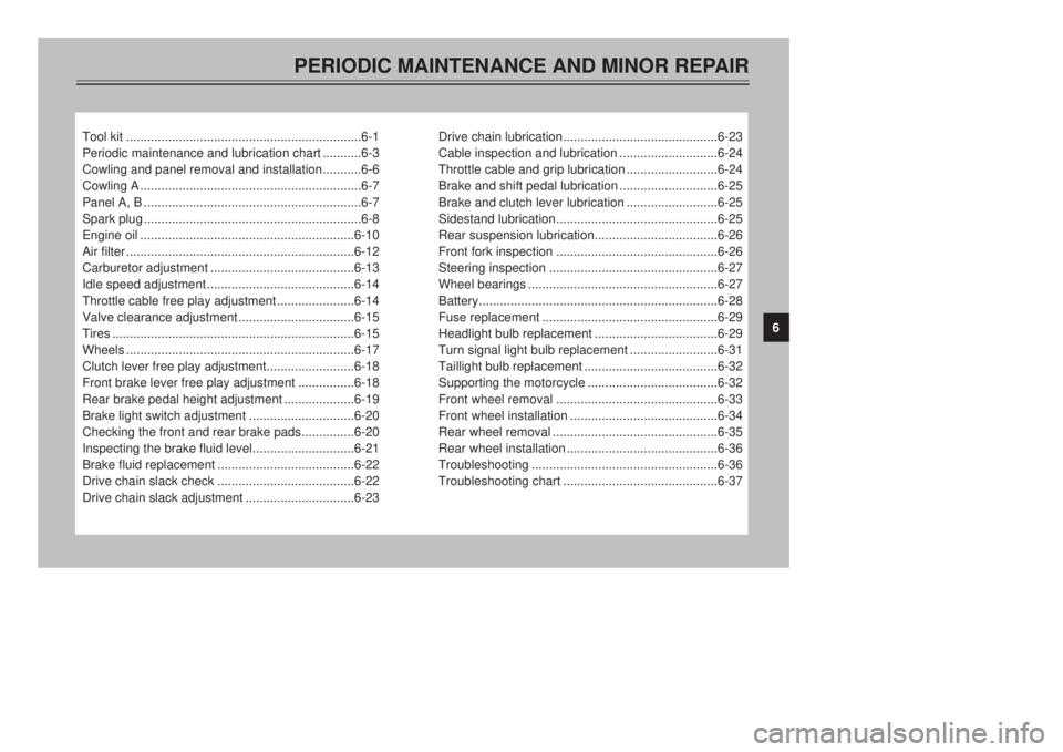 YAMAHA XT500E 2000  Owners Manual PERIODIC MAINTENANCE AND MINOR REPAIR
Tool kit ...................................................................6-1
Periodic maintenance and lubrication chart ...........6-3
Cowling and panel remova