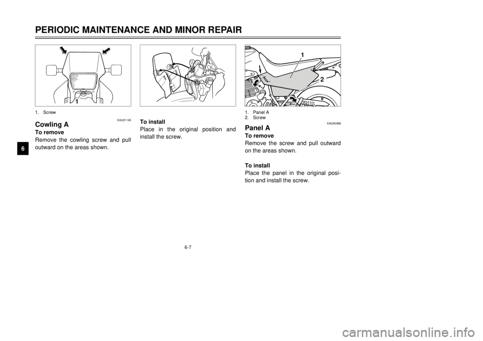 YAMAHA XT600E 2000 Service Manual 6-7
PERIODIC MAINTENANCE AND MINOR REPAIR
1
2
3
4
56
7
8
9
1
1.Screw
EAU01145
Cowling ATo remove
Remove the cowling screw and pull
outward on the areas shown.
To install
Place in the original position YAMAHA XT600E 2000 Service Manual 6-7
PERIODIC MAINTENANCE AND MINOR REPAIR
1
2
3
4
56
7
8
9
1
1.Screw
EAU01145
Cowling ATo remove
Remove the cowling screw and pull
outward on the areas shown.
To install
Place in the original position