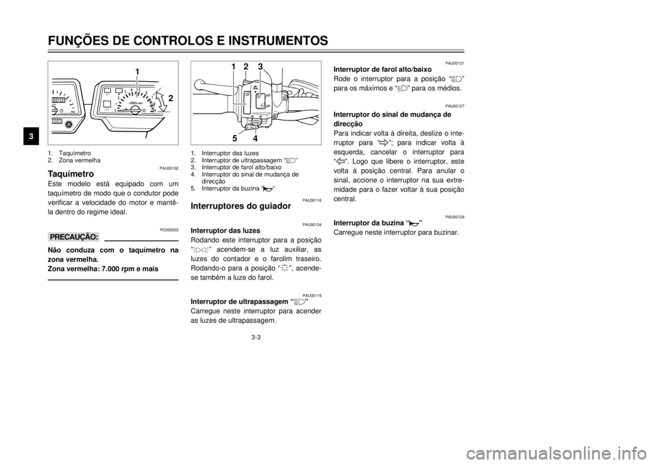 YAMAHA XT600E 2000  Manual de utilização (in Portuguese) 3-3
FUN‚ÍES DE CONTROLOS E INSTRUMENTOS
1
23
4
5
6
7
8
9
2 1
5&
N
PAU00102
Taqu’metroEste modelo est‡ equipado com um
taqu’metro de modo que o condutor pode

la dentro do regime ideal.
PC0000