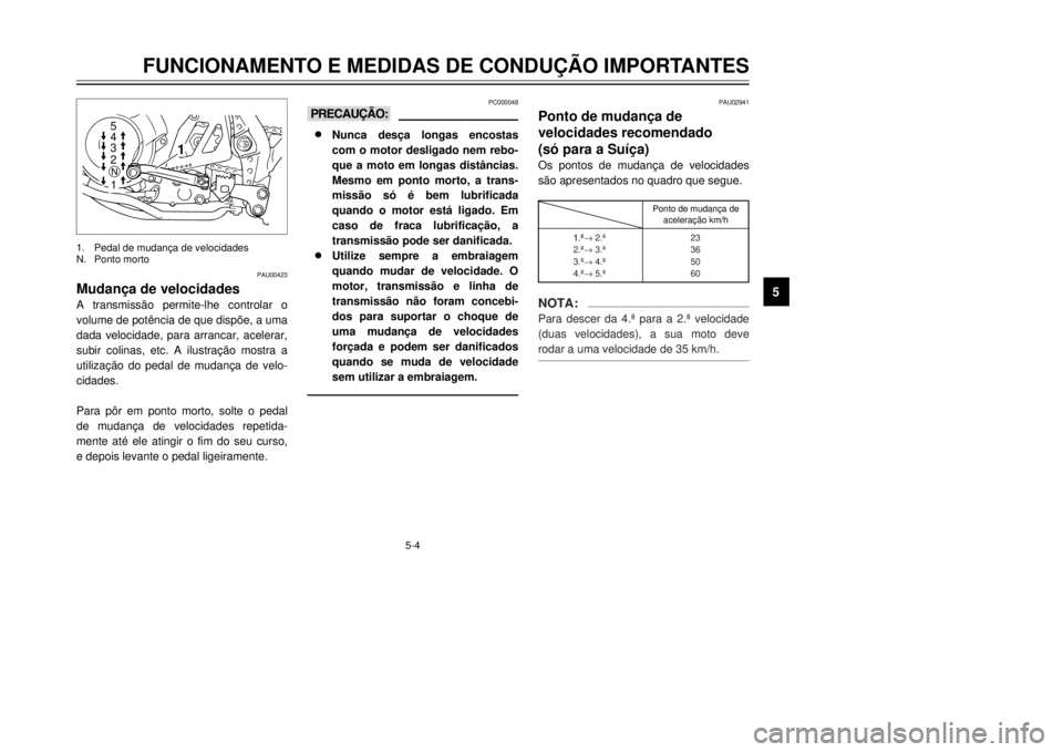 YAMAHA XT600E 2000  Manual de utilização (in Portuguese) 5-4
PAU00423
A transmiss‹o permite-lhe controlar o

dada velocidade, para arrancar, acelerar,

-
cidades.
Para p™r em ponto morto, solte o pedal
-
mente atŽ ele atingir o fim do seu curso,
e depo