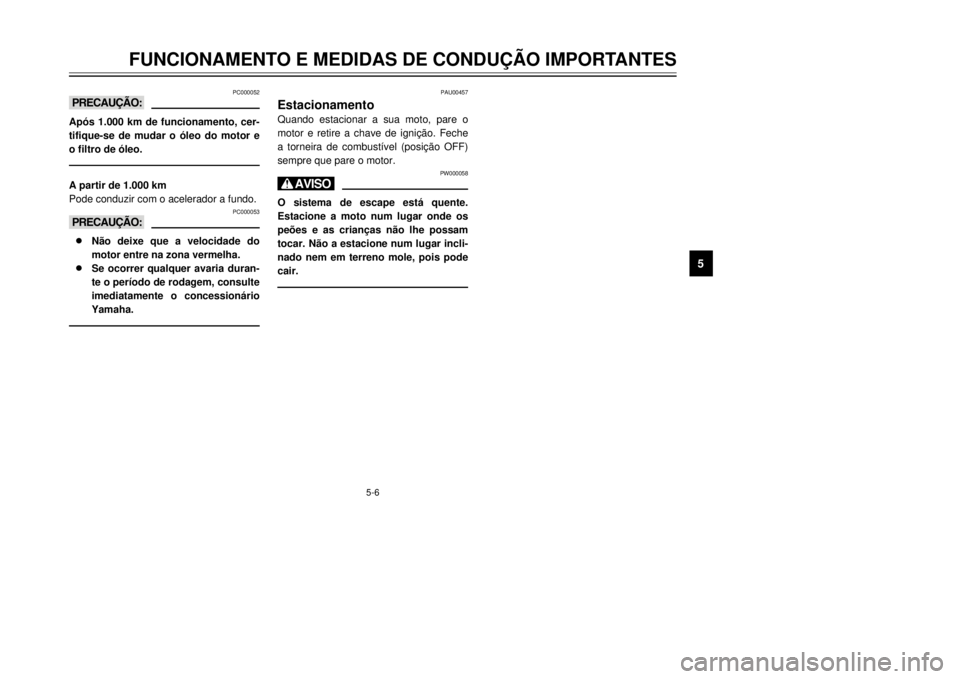 YAMAHA XT600E 2000  Manual de utilização (in Portuguese) 5-6
PC000052
kKAp—s 1.000 km de funcionamento, cer-
tifique-se de mudar o —leo do motor e
o filtro de —leo.A partir de 1.000 km
Pode conduzir com o acelerador a fundo.
PC000053
kK8
8
N‹o deixe