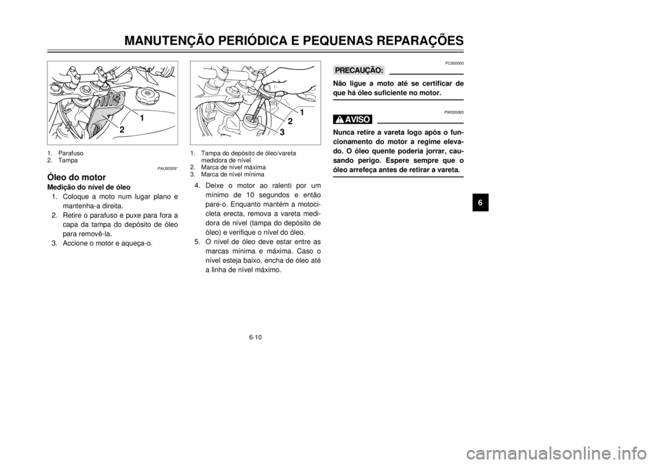 YAMAHA XT600E 2000  Manual de utilização (in Portuguese) 6-10
PAU00526*
îleo do motor
1.Coloque a moto num lugar plano e
mantenha-a direita.
2.Retire o parafuso e puxe para fora a
capa da tampa do dep—sito de —leo

3.
MANUTEN‚ÌO PERIîDICA E PEQUENA