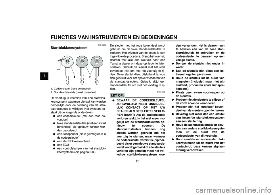 YAMAHA XT660X 2010  Instructieboekje (in Dutch) FUNCTIES VAN INSTRUMENTEN EN BEDIENINGEN
3-1
3
DAU10972
Startblokkeersysteem Dit voertuig is voorzien van een startblok-
keersysteem waarmee diefstal kan worden
bemoeilijkt door de codering van de sta