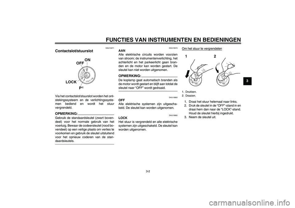 YAMAHA XT660X 2010  Instructieboekje (in Dutch) FUNCTIES VAN INSTRUMENTEN EN BEDIENINGEN
3-2
3
DAU10471
Contactslot/stuurslot Via het contactslot/stuurslot worden het ont-
stekingssysteem en de verlichtingssyste-
men bediend en wordt het stuur
verg