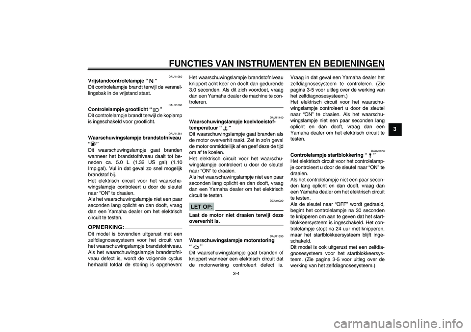 YAMAHA XT660R 2007  Instructieboekje (in Dutch) FUNCTIES VAN INSTRUMENTEN EN BEDIENINGEN
3-4
3
DAU11060
Vrijstandcontrolelampje “” 
Dit controlelampje brandt terwijl de versnel-
lingsbak in de vrijstand staat.
DAU11080
Controlelampje grootlicht