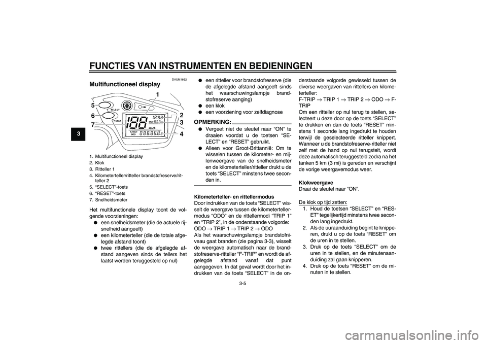 YAMAHA XT660X 2010  Instructieboekje (in Dutch) FUNCTIES VAN INSTRUMENTEN EN BEDIENINGEN
3-5
3
DAUM1662
Multifunctioneel display Het multifunctionele display toont de vol-
gende voorzieningen:
een snelheidsmeter (die de actuele rij-
snelheid aange