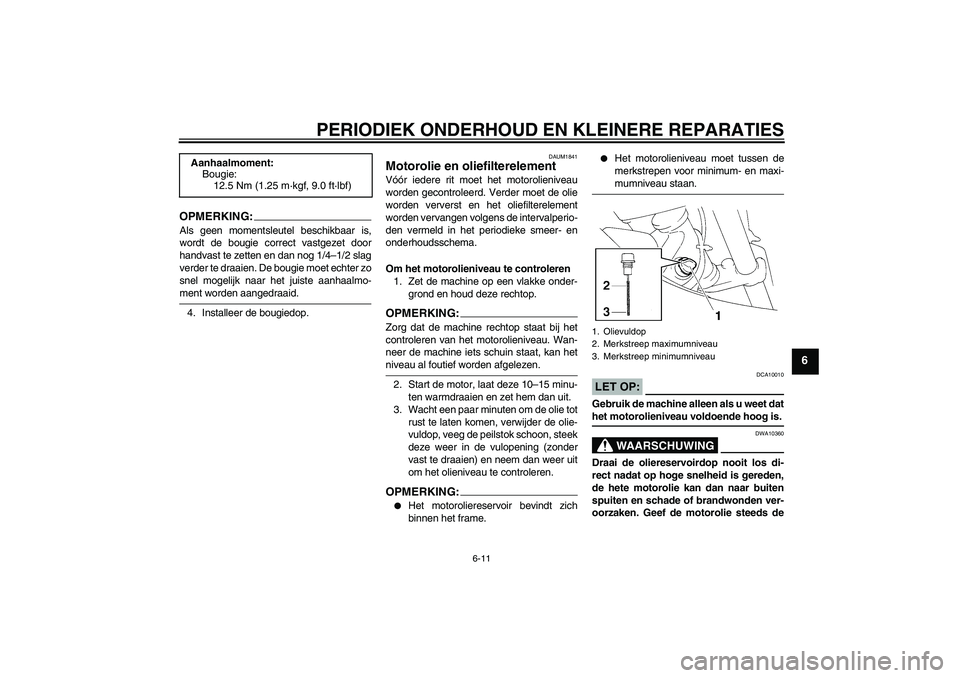 YAMAHA XT660R 2007  Instructieboekje (in Dutch) PERIODIEK ONDERHOUD EN KLEINERE REPARATIES
6-11
6
OPMERKING:Als geen momentsleutel beschikbaar is,
wordt de bougie correct vastgezet door
handvast te zetten en dan nog 1/4–1/2 slag
verder te draaien