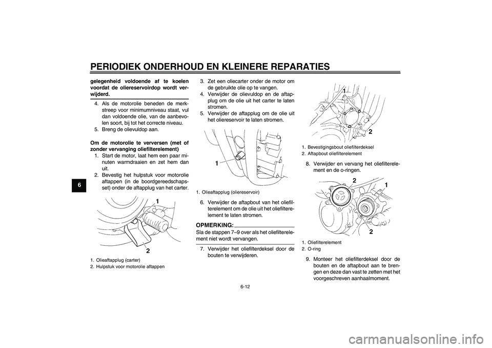 YAMAHA XT660R 2007  Instructieboekje (in Dutch) PERIODIEK ONDERHOUD EN KLEINERE REPARATIES
6-12
6
gelegenheid voldoende af te koelen
voordat de oliereservoirdop wordt ver-wijderd.
4. Als de motorolie beneden de merk-
streep voor minimumniveau staat