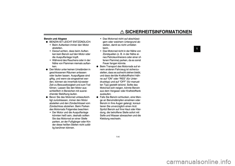 YAMAHA XT660R 2008  Betriebsanleitungen (in German) SICHERHEITSINFORMATIONEN
1-4
1
Benzin und Abgase
BENZIN IST LEICHT ENTZÜNDLICH:
Beim Auftanken immer den Motor 
abstellen.
Darauf achten, dass beim Auftan-
ken kein Benzin auf den Motor oder 
die 