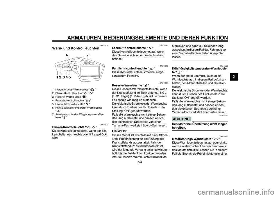 YAMAHA XT660R 2008  Betriebsanleitungen (in German) ARMATUREN, BEDIENUNGSELEMENTE UND DEREN FUNKTION
3-4
3
GAU11003
Warn- und Kontrollleuchten 
GAU11020
Blinker-Kontrollleuchte “” 
Diese Kontrollleuchte blinkt, wenn der Blin-
kerschalter nach recht