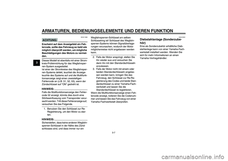 YAMAHA XT660R 2008  Betriebsanleitungen (in German) ARMATUREN, BEDIENUNGSELEMENTE UND DEREN FUNKTION
3-7
3
ACHTUNG:
GCA11590
Erscheint auf dem Anzeigefeld ein Feh-
lercode, sollte das Fahrzeug so bald wie 
möglich überprüft werden, um mögliche 
Bes