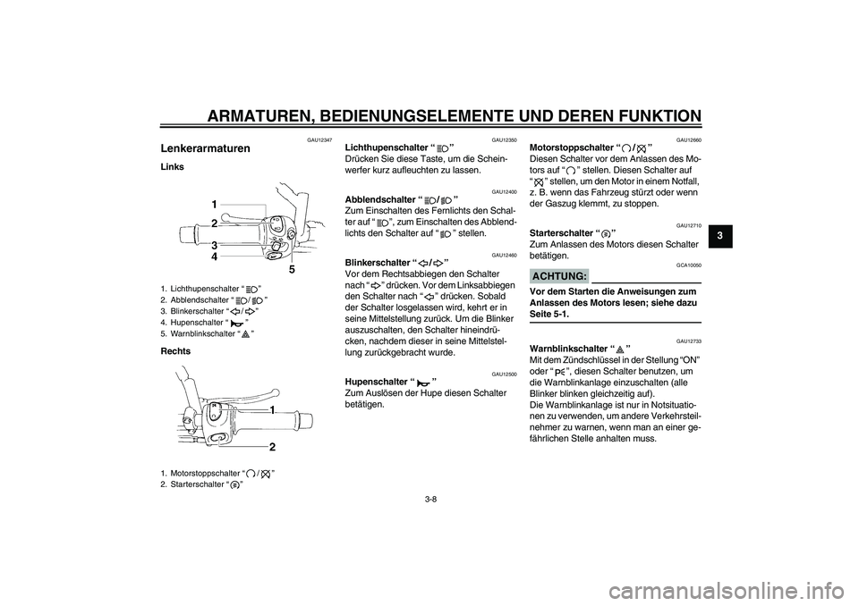 YAMAHA XT660R 2008  Betriebsanleitungen (in German) ARMATUREN, BEDIENUNGSELEMENTE UND DEREN FUNKTION
3-8
3
GAU12347
Lenkerarmaturen Links
Rechts
GAU12350
Lichthupenschalter “” 
Drücken Sie diese Taste, um die Schein-
werfer kurz aufleuchten zu las