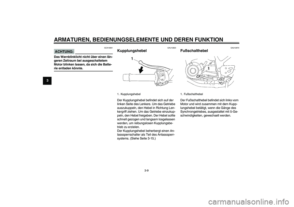 YAMAHA XT660R 2008  Betriebsanleitungen (in German) ARMATUREN, BEDIENUNGSELEMENTE UND DEREN FUNKTION
3-9
3
ACHTUNG:
GCA10061
Das Warnblinklicht nicht über einen län-
geren Zeitraum bei ausgeschaltetem 
Motor blinken lassen, da sich die Batte-rie entl