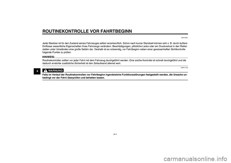 YAMAHA XT660R 2008  Betriebsanleitungen (in German) ROUTINEKONTROLLE VOR FAHRTBEGINN
4-1
4
GAU15591
Jeder Besitzer ist für den Zustand seines Fahrzeuges selbst verantwortlich. Schon nach kurzer Standzeit können sich z. B. durch äußere 
Einflüsse w