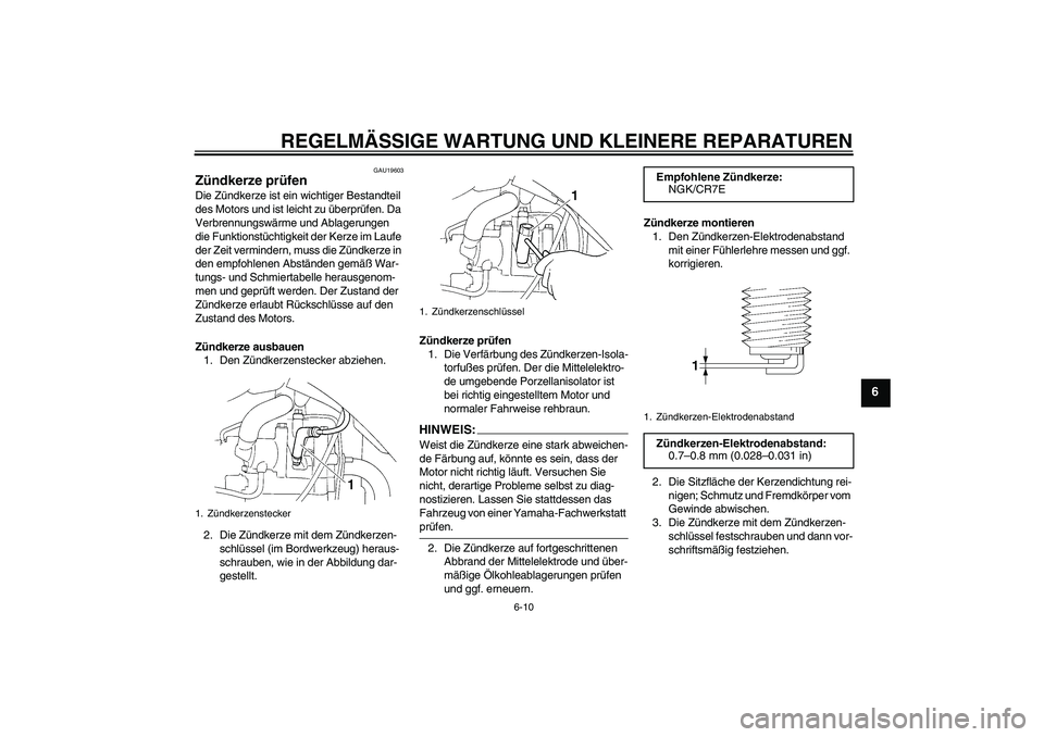YAMAHA XT660R 2008  Betriebsanleitungen (in German) REGELMÄSSIGE WARTUNG UND KLEINERE REPARATUREN
6-10
6
GAU19603
Zündkerze prüfen Die Zündkerze ist ein wichtiger Bestandteil 
des Motors und ist leicht zu überprüfen. Da 
Verbrennungswärme und Ab