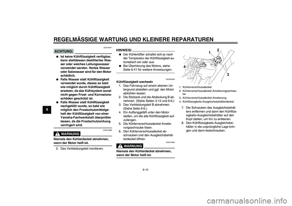 YAMAHA XT660R 2008  Betriebsanleitungen (in German) REGELMÄSSIGE WARTUNG UND KLEINERE REPARATUREN
6-15
6
ACHTUNG:
GCA10471

Ist keine Kühlflüssigkeit verfügbar, 
kann stattdessen destilliertes Was-
ser oder weiches Leitungswasser 
verwendet werden