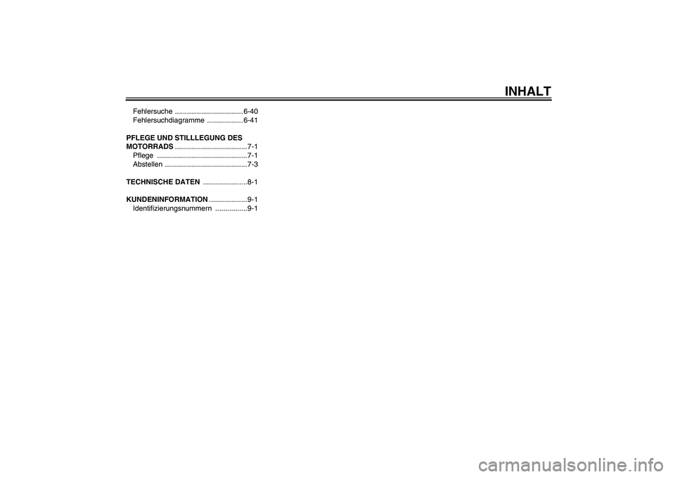 YAMAHA XT660R 2007  Betriebsanleitungen (in German) INHALT
Fehlersuche .................................. 6-40
Fehlersuchdiagramme .................. 6-41
PFLEGE UND STILLLEGUNG DES 
MOTORRADS.................................... 7-1
Pflege ............