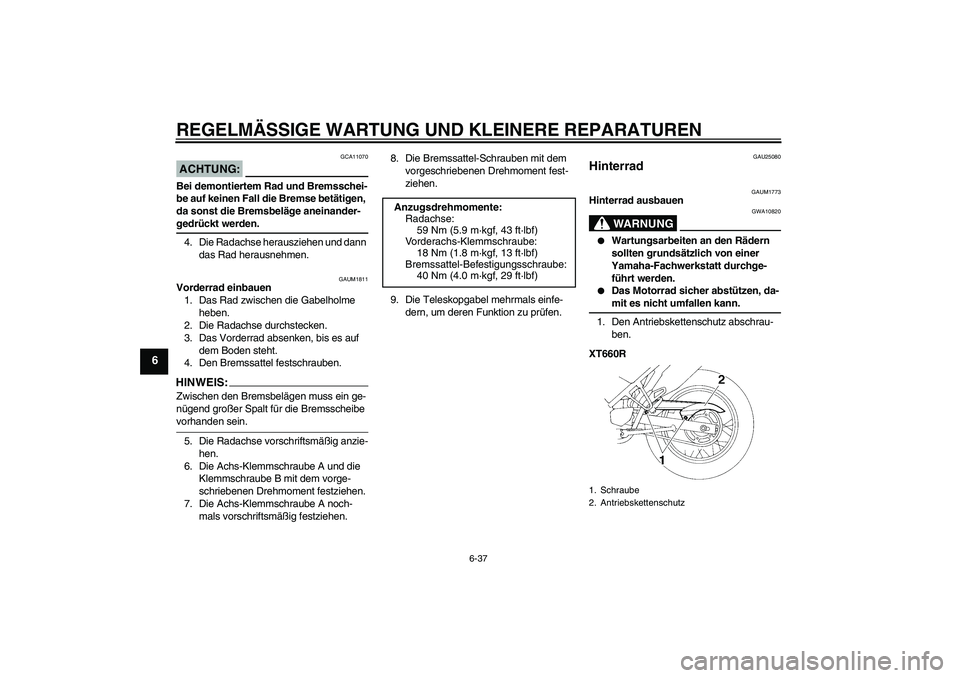 YAMAHA XT660R 2008  Betriebsanleitungen (in German) REGELMÄSSIGE WARTUNG UND KLEINERE REPARATUREN
6-37
6
ACHTUNG:
GCA11070
Bei demontiertem Rad und Bremsschei-
be auf keinen Fall die Bremse betätigen, 
da sonst die Bremsbeläge aneinander-gedrückt w