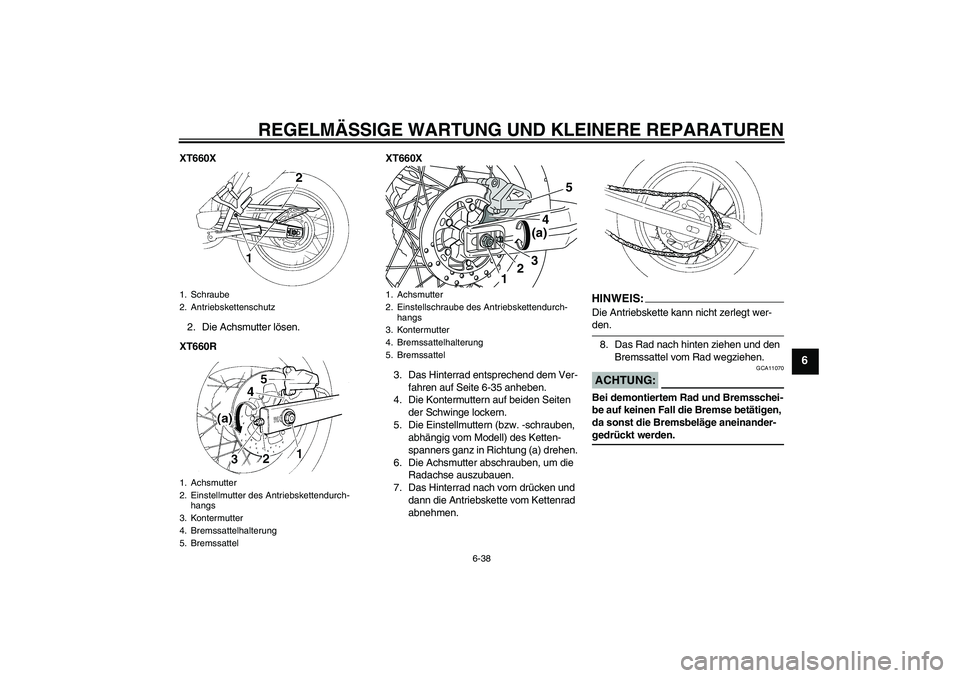 YAMAHA XT660R 2008  Betriebsanleitungen (in German) REGELMÄSSIGE WARTUNG UND KLEINERE REPARATUREN
6-38
6
XT660X
2. Die Achsmutter lösen.
XT660RXT660X
3. Das Hinterrad entsprechend dem Ver-
fahren auf Seite 6-35 anheben.
4. Die Kontermuttern auf beide